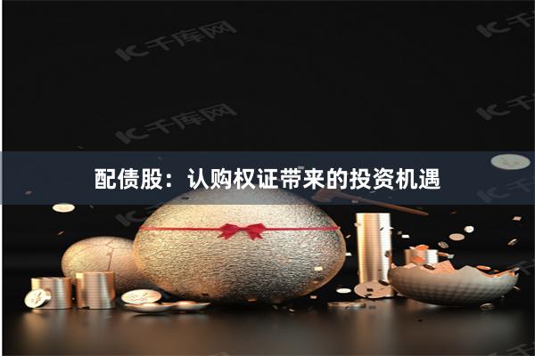 配债股：认购权证带来的投资机遇