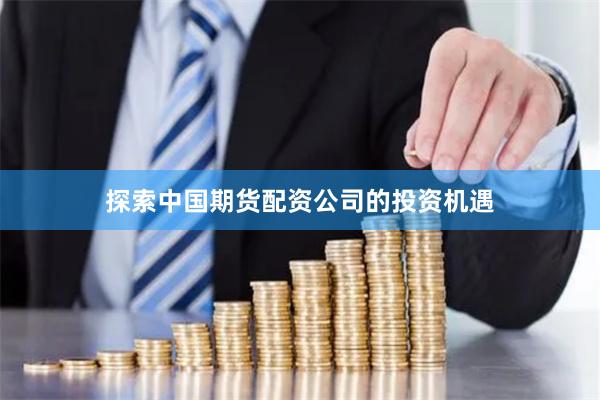 探索中国期货配资公司的投资机遇