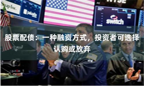 股票配债：一种融资方式，投资者可选择认购或放弃