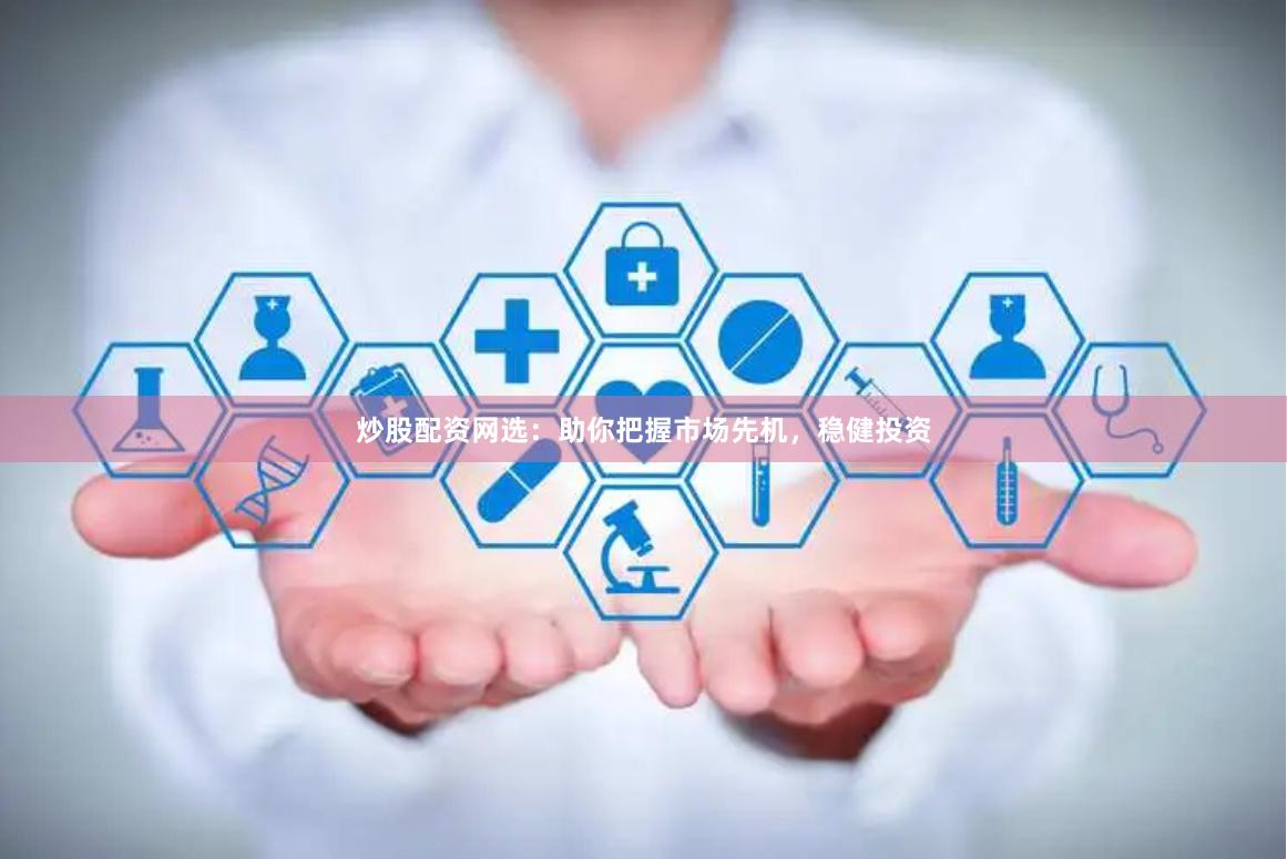 炒股配资网选：助你把握市场先机，稳健投资
