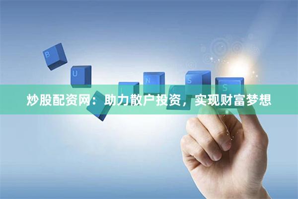 炒股配资网：助力散户投资，实现财富梦想