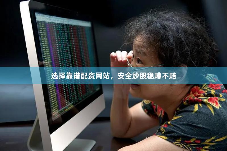 选择靠谱配资网站，安全炒股稳赚不赔
