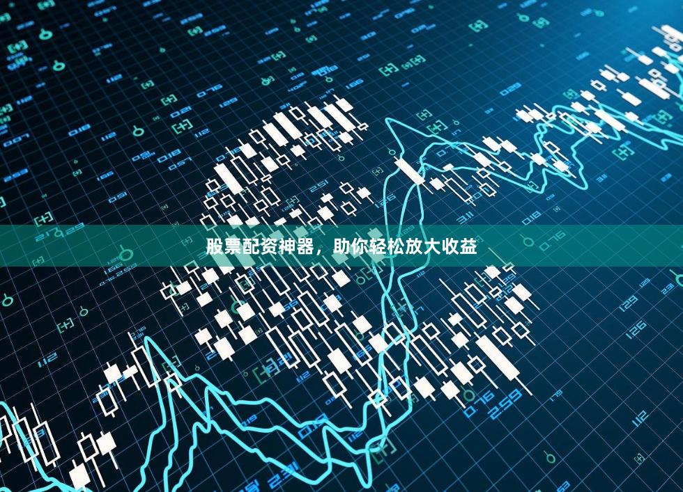 股票配资神器，助你轻松放大收益