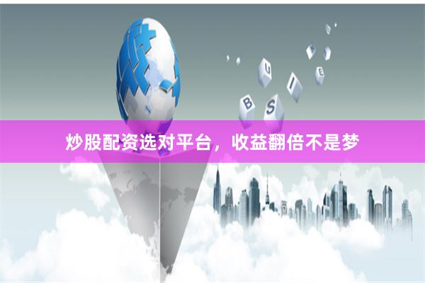 炒股配资选对平台，收益翻倍不是梦