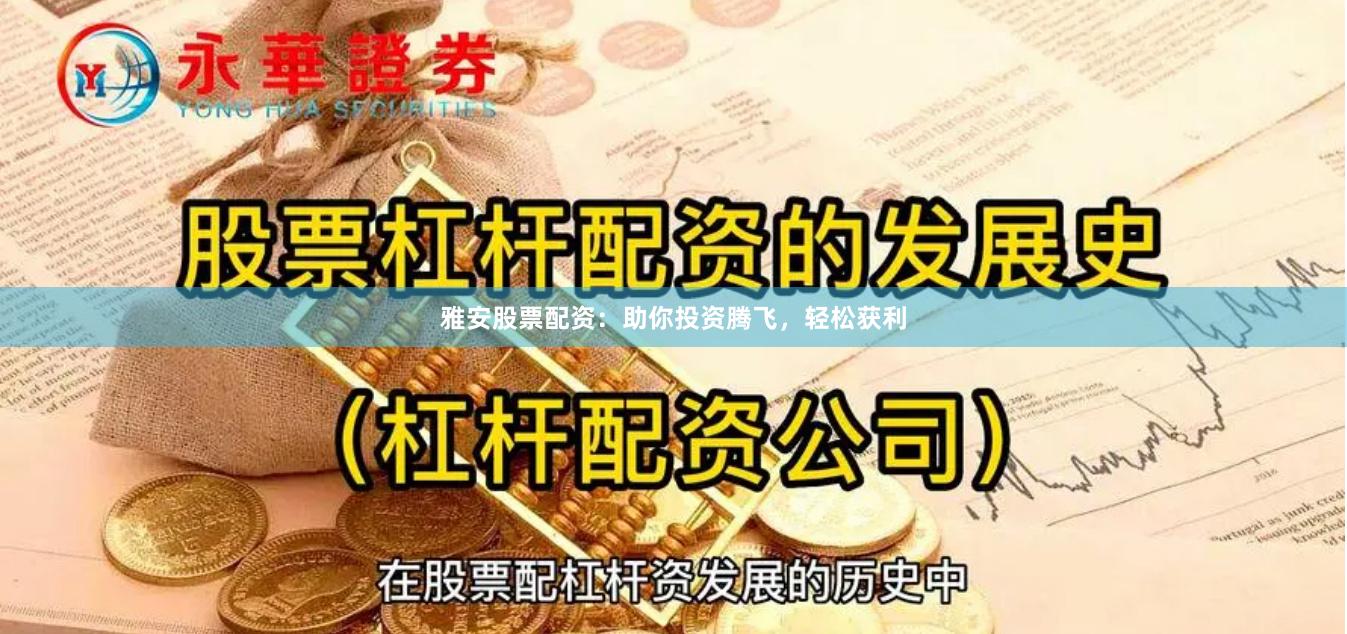 雅安股票配资：助你投资腾飞，轻松获利