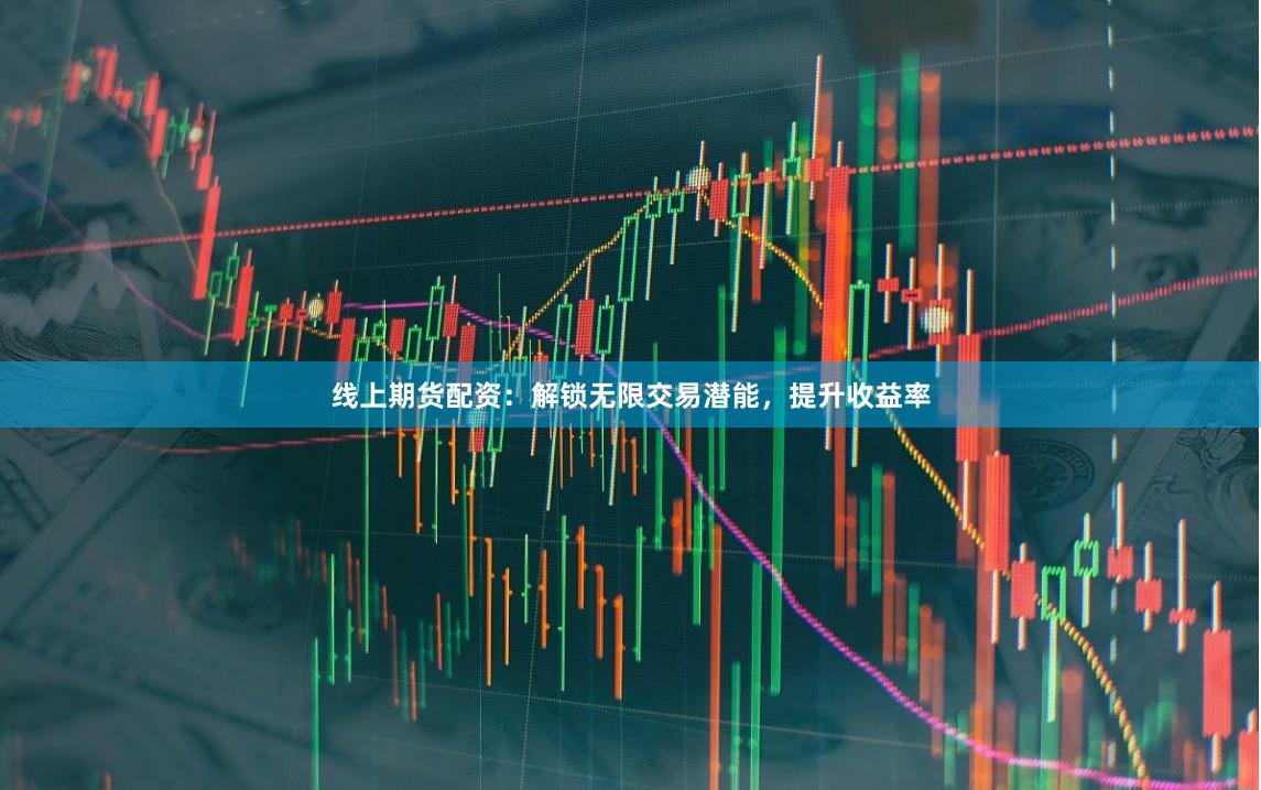 线上期货配资：解锁无限交易潜能，提升收益率