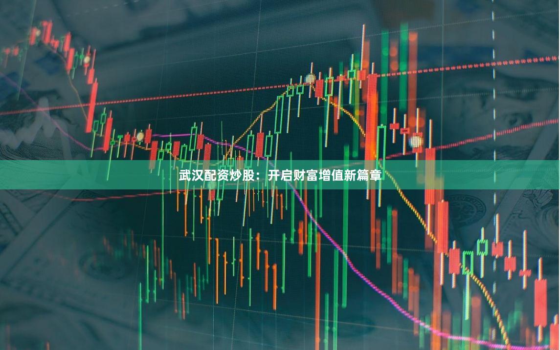 武汉配资炒股：开启财富增值新篇章