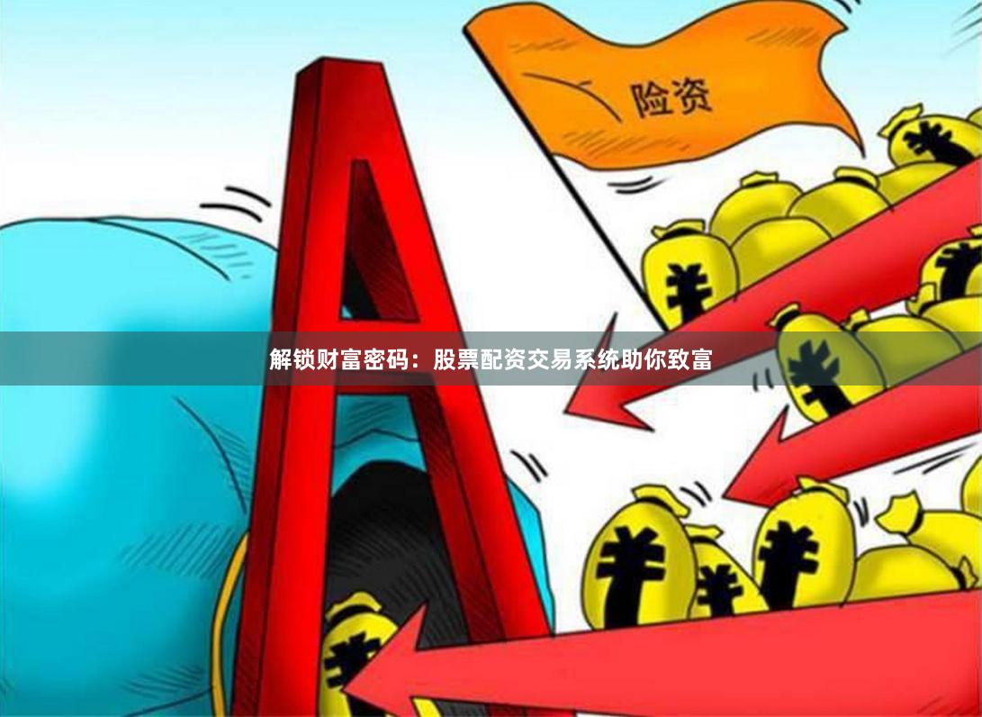 解锁财富密码：股票配资交易系统助你致富