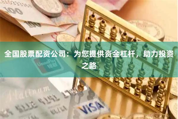 全国股票配资公司：为您提供资金杠杆，助力投资之路