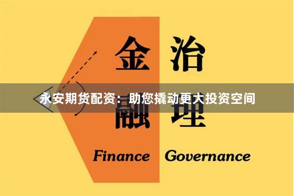 永安期货配资：助您撬动更大投资空间