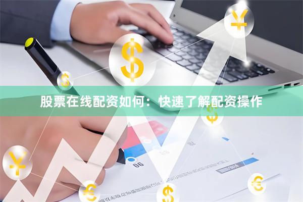 股票在线配资如何：快速了解配资操作