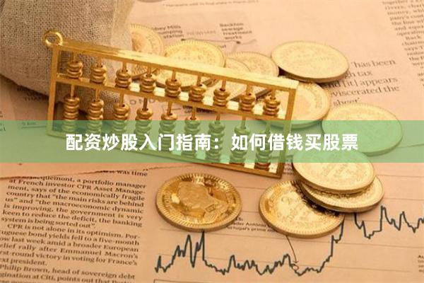 配资炒股入门指南：如何借钱买股票