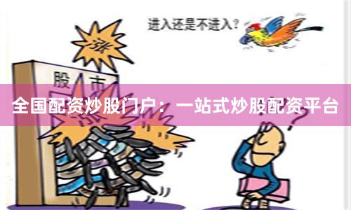 全国配资炒股门户：一站式炒股配资平台