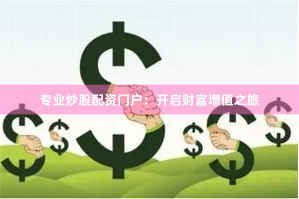 专业炒股配资门户:开启财富增值之旅