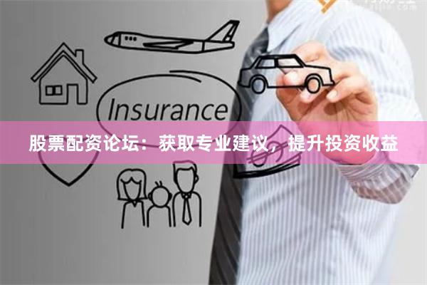 股票配资论坛:获取专业建议,提升投资收益