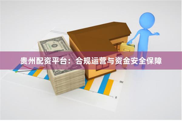 贵州配资平台：合规运营与资金安全保障