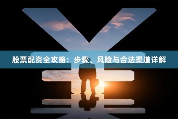 股票配资全攻略:步骤、风险与合法渠道详解