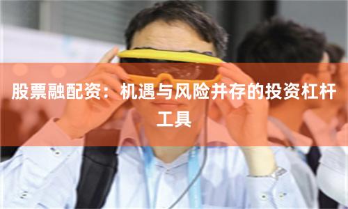 股票融配资：机遇与风险并存的投资杠杆工具