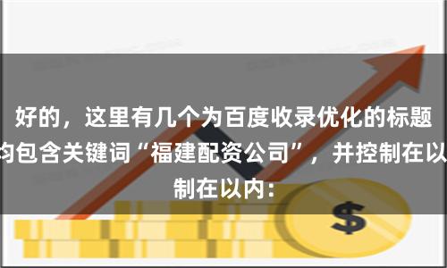好的，这里有几个为百度收录优化的标题，均包含关键词“福建配资公司”，并控制在以内：
