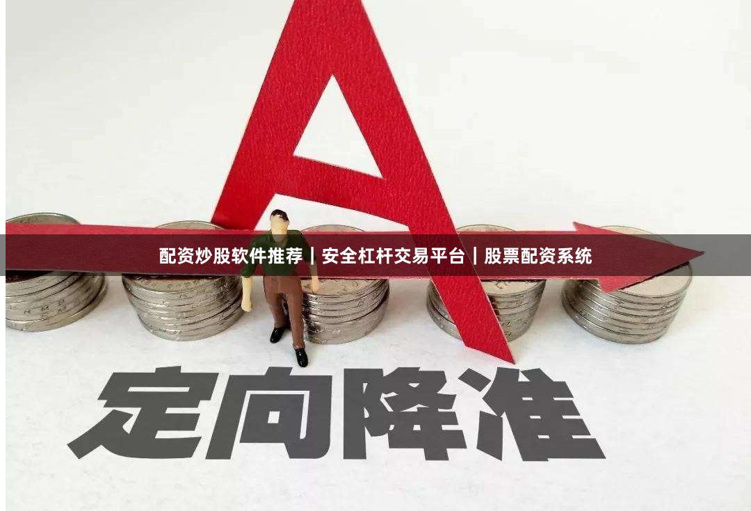 配资炒股软件推荐｜安全杠杆交易平台｜股票配资系统