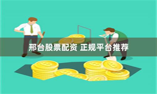 邢台股票配资 正规平台推荐
