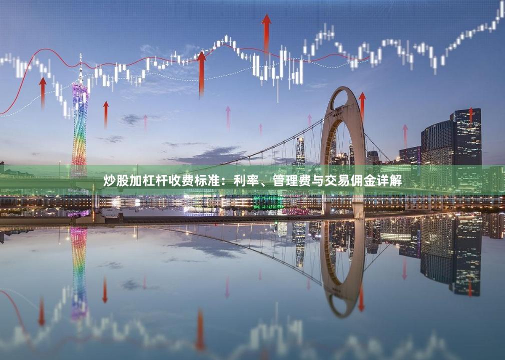 炒股加杠杆收费标准:利率、管理费与交易佣金详解