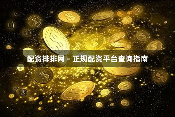 配资排排网 - 正规配资平台查询指南