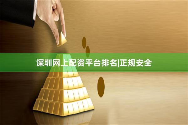 深圳网上配资平台排名|正规安全