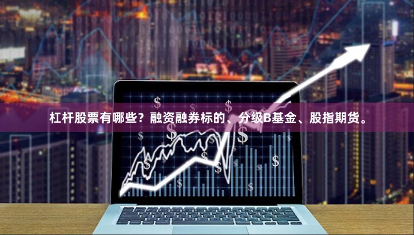 杠杆股票有哪些？融资融券标的、分级B基金、股指期货。