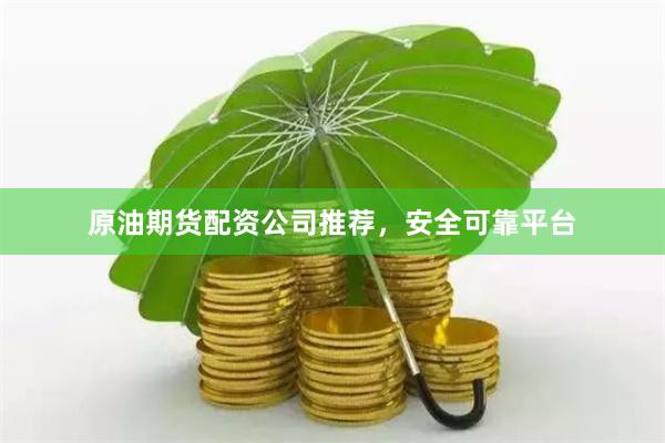 原油期货配资公司推荐，安全可靠平台