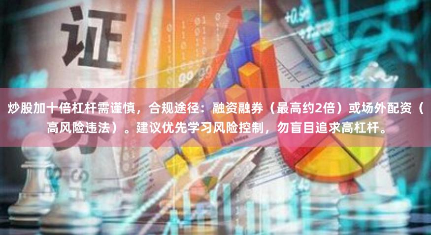 炒股加十倍杠杆需谨慎，合规途径：融资融券（最高约2倍）或场外配资（高风险违法）。建议优先学习风险控制，勿盲目追求高杠杆。