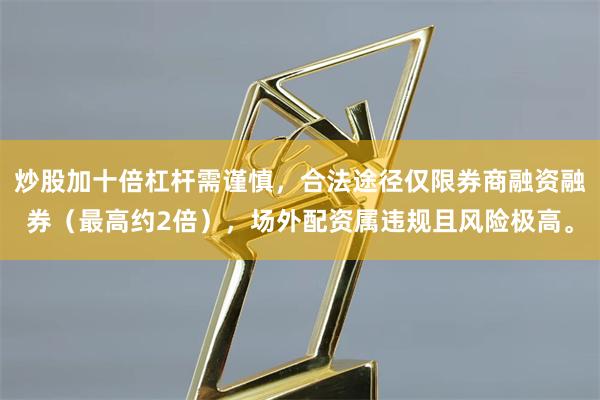 炒股加十倍杠杆需谨慎，合法途径仅限券商融资融券（最高约2倍），场外配资属违规且风险极高。