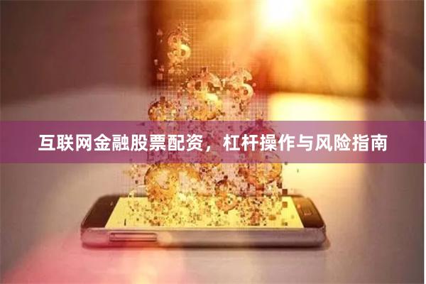 互联网金融股票配资，杠杆操作与风险指南