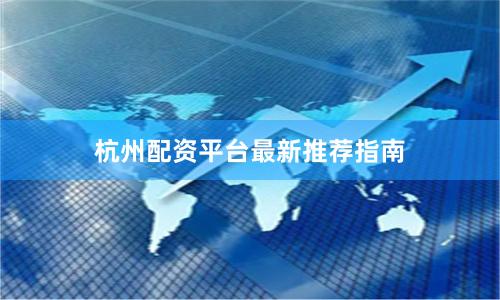 杭州配资平台最新推荐指南