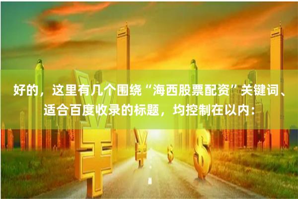 好的，这里有几个围绕“海西股票配资”关键词、适合百度收录的标题，均控制在以内：