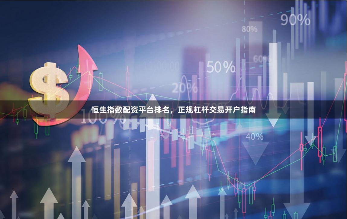 恒生指数配资平台排名，正规杠杆交易开户指南