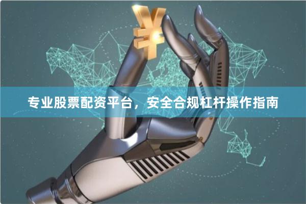 专业股票配资平台，安全合规杠杆操作指南