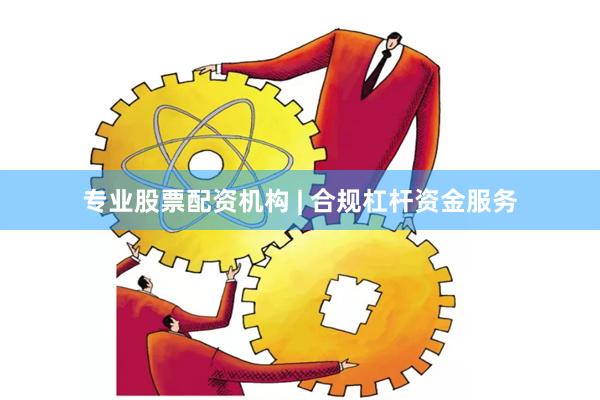 专业股票配资机构 | 合规杠杆资金服务