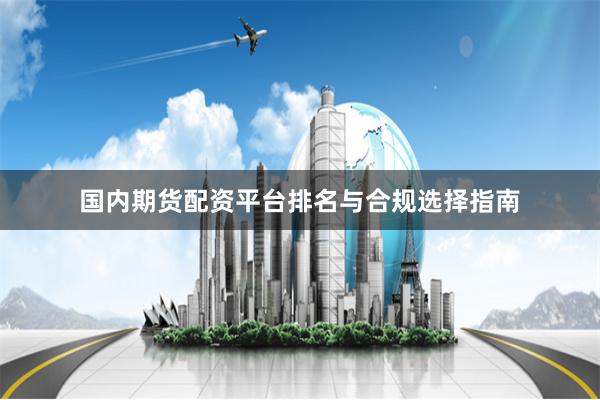 国内期货配资平台排名与合规选择指南