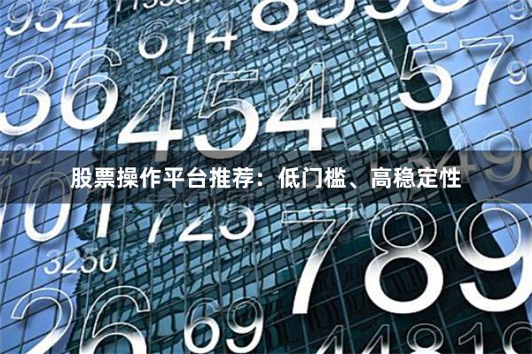 股票操作平台推荐：低门槛、高稳定性