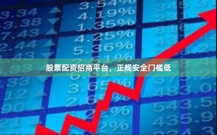 股票配资招商平台，正规安全门槛低