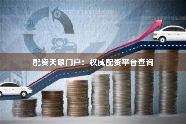 配资天眼门户：权威配资平台查询
