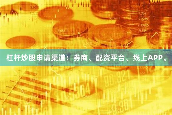 杠杆炒股申请渠道：券商、配资平台、线上APP。