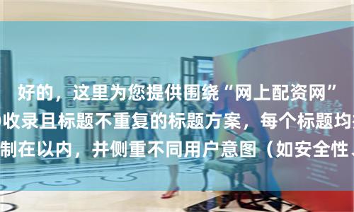 好的,这里为您提供围绕“网上配资网”关键词、适合SEO收录且标题不重复的标题方案,每个标题均控制在以内,并侧重不同用户意图(如安全性、流程、对比、服务等):