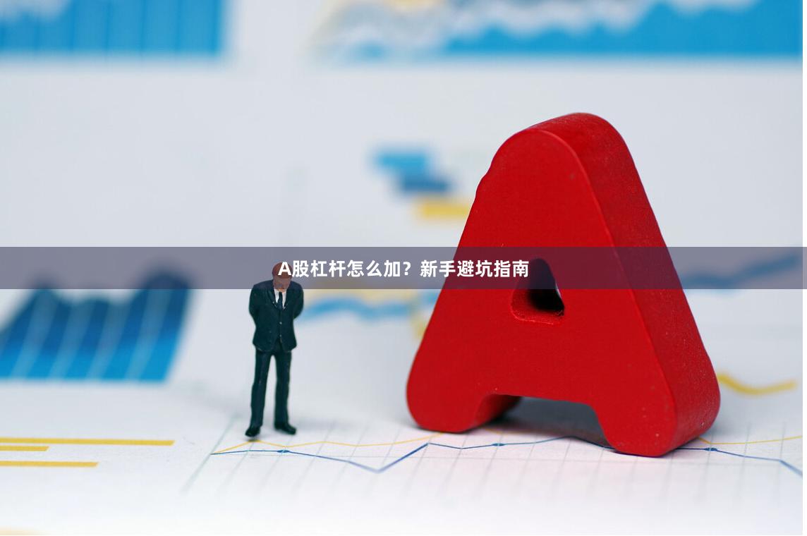 A股杠杆怎么加？新手避坑指南