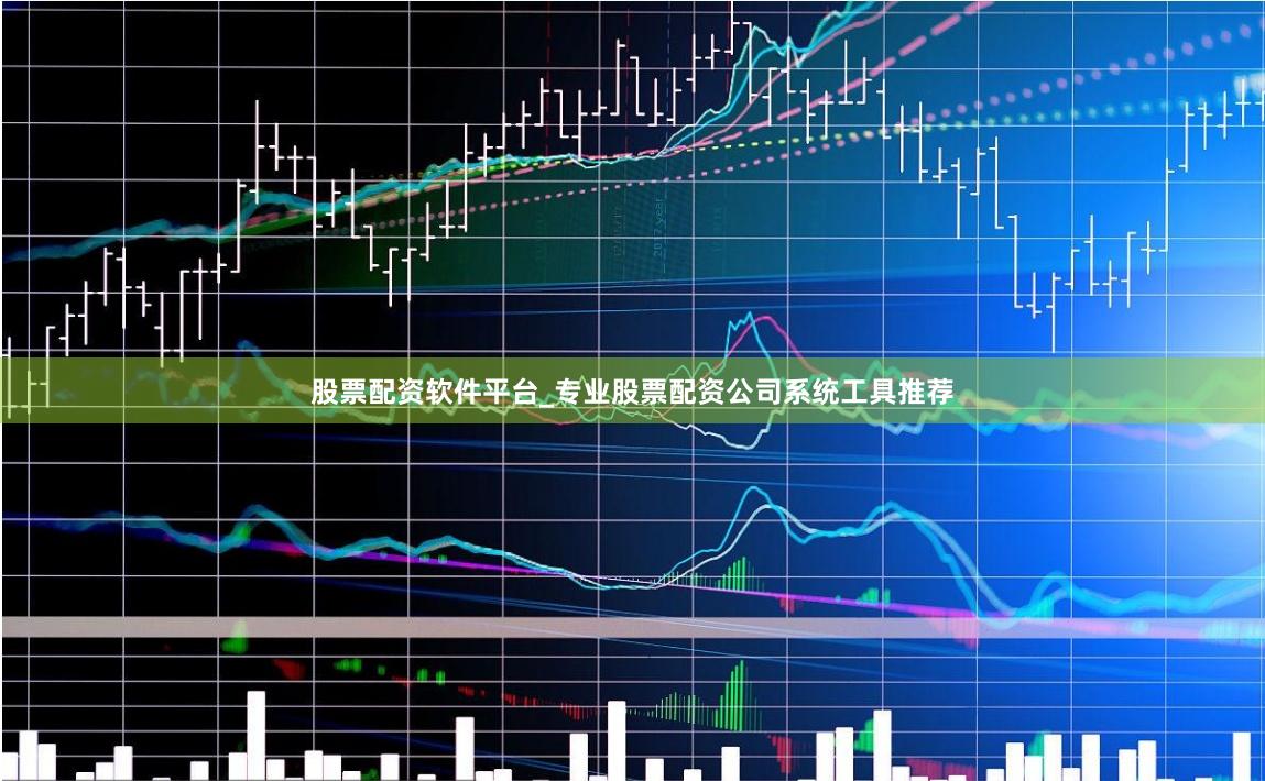 股票配资软件平台_专业股票配资公司系统工具推荐