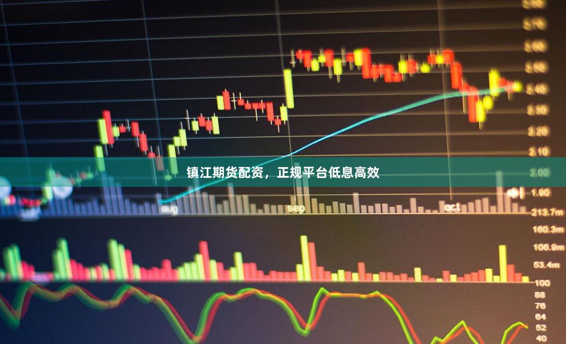 镇江期货配资，正规平台低息高效